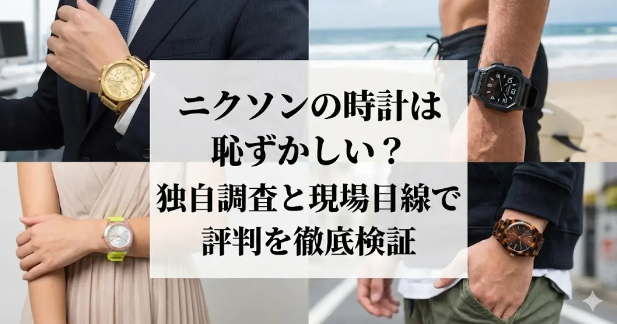 ニクソンの時計は恥ずかしい？独自調査と現場目線で評判を徹底検証